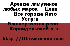 Аренда лимузинов любых марок. › Цена ­ 600 - Все города Авто » Услуги   . Башкортостан респ.,Караидельский р-н